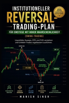Institutioneller Reversal-Trading-Plan für Einstiege mit hoher Wahrscheinlichkeit (Swing-Trading): Liquiditäts-Sweeps, OTE und FVG verstehen und Umkehr-Trades regelbasiert ausführen. (German Edition)