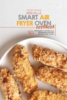 Paperback Breville Smart Air Fryer Oven Cookbook: 50 Affordable And Delicious Wholesome Recipes For Air Fryer Lovers Book