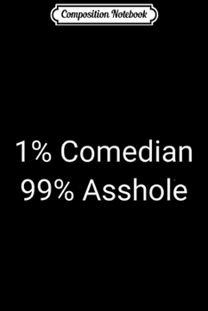 Composition Notebook: 1% Comedian 99% Asshole Fun Sarcastic Entertainer Actor Gift  Journal/Notebook Blank Lined Ruled 6x9 100 Pages