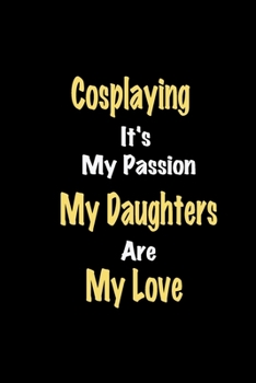 Cosplaying It's My Passion My Daughters Are My Love: Lined notebook / Great Cosplaying Funny quote in this Cosplaying Journal, This Perfect Cosplaying ... Happiness Also for Cosplaying Hobby Lover