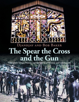 Paperback The Spear the Cross and the Gun: Milingimbi Yolngu History and the Arrival of Mission and Government Book