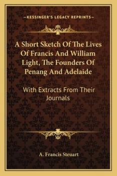 Paperback A Short Sketch Of The Lives Of Francis And William Light, The Founders Of Penang And Adelaide: With Extracts From Their Journals Book