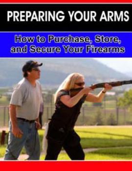 Paperback Preparing Your Arms: How to purchase, store and secure your firearms. Book