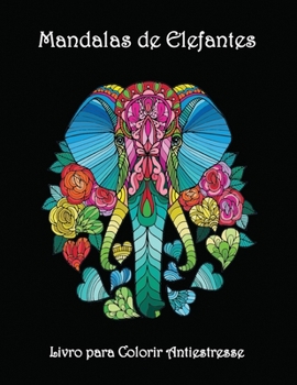 Mandalas de Elefantes - Livro para Colorir Antiestresse: Incr�veis p�ginas para colorir mandalas - Desenhos de elefantes bonitos e complexos