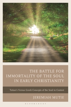 The Battle for Immortality of the Soul in Early Christianity: Tatian's vs. Greek concepts of the Soul