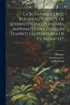 Paperback La Botanique De J.j. Rousseau ?orne?e De Soixante?cinq Planches, Imprime?es En Couleurs D'apre's Les Peintures De P.j. Redoute?. [French] Book