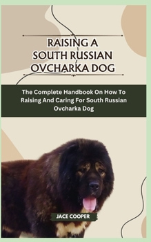 Paperback Raising a South Russian Ovcharka Dog: The Complete Handbook On How To Raising And Caring For South Russian Ovcharka Dog Book