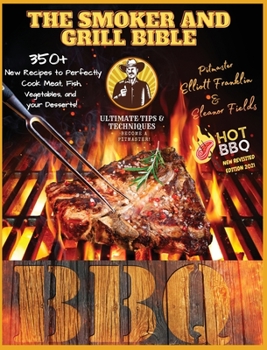 The Smoker and Grill Bible: THE NEW REVISITED ED. WITH SPECIAL HOT BBQ CHAPTER! Discover the Ultimate Techniques and Fantastic New Tips to Master your ... Fish, and Vegetables up to your Dessert!!