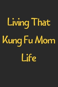 Paperback Living That Kung Fu Mom Life: Lined Journal, 120 Pages, 6 x 9, Funny Kung Fu Gift Idea, Black Matte Finish (Living That Kung Fu Mom Life Journal) Book