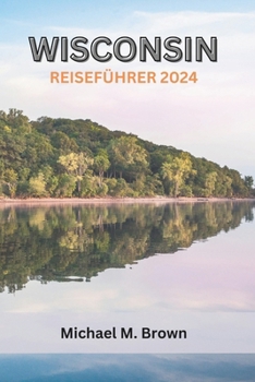 Paperback Wisconsin Reiseführer 2024: Eine reichhaltige kulturelle Reise durch Outdoor-Abenteuer, kulinarische Köstlichkeiten, ikonische Sehenswürdigkeiten [German] Book