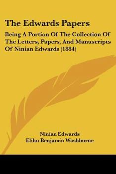 Paperback The Edwards Papers: Being A Portion Of The Collection Of The Letters, Papers, And Manuscripts Of Ninian Edwards (1884) Book