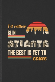 Paperback I'd Rather Be in Atlanta the Best Is Yet to Come: Blank Funny Backpacking Tourist Lined Notebook/ Journal For World Traveler Visitor, Inspirational Sa Book