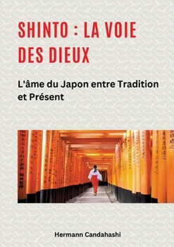 Shinto: La Voie des Dieux II: L'âme du Japon entre tradition et présent (French Edition)