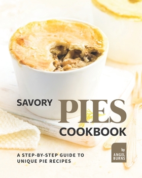Paperback Savory Pies Cookbook: A Step-by-Step Guide to Unique Pie Recipes Book