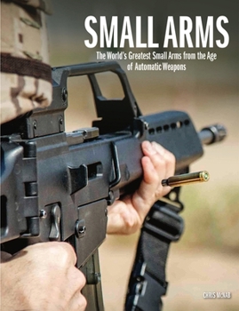 Hardcover Small Arms: The World's Greatest Small Arms from the Age of Automatic Weapons Book