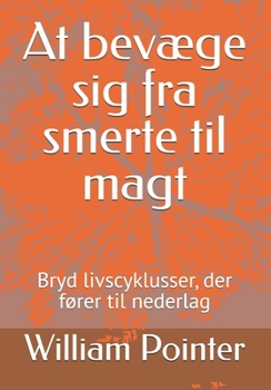 At bevæge sig fra smerte til magt: Bryd livscyklusser, der fører til nederlag (Danish Edition)