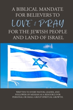 A BIBLICAL MANDATE FOR BELIEVER'S TO LOVE & PRAY FOR THE JEWISH PEOPLE AND LAND OF ISRAEL