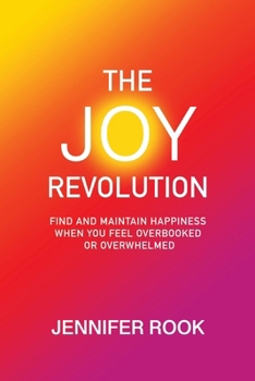 Paperback The Joy Revolution: Find and Maintain Happiness When You Feel Overbooked or Overwhelmed Book