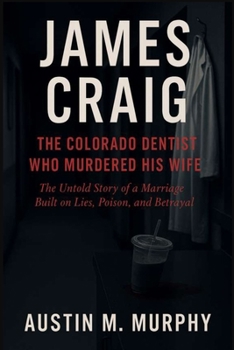 Paperback James Craig the Colorado Dentist Who Murdered His Wife: The Untold Story of a Marriage Built on Lies, Poison, and Betrayal Book