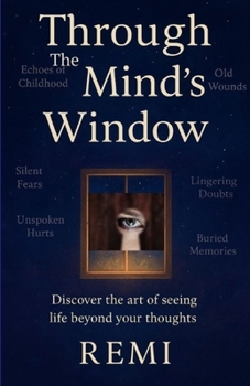 Through The Mind's Window: Discover the Art of Seeing Life beyond Your Thoughts