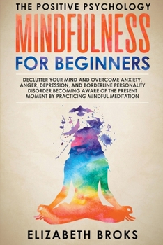 Paperback Mindfulness for Beginners: Declutter your Mind and Overcome Anxiety, Anger, Depression, and Borderline Personality Disorder Becoming Aware of the Book