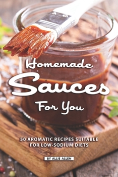 Paperback Homemade Sauces for You: 50 Aromatic Recipes Suitable for Low-Sodium Diets Book