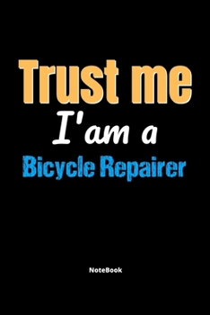 Trust Me I'm A Bicycle Repairer Notebook - Bicycle Repairer Funny Gift: Lined Notebook / Journal Gift, 120 Pages, 6x9, Soft Cover, Matte Finish