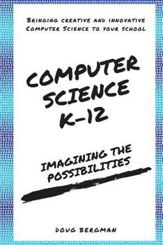 Paperback Computer Science K-12: Imagining the possibilities!: Bringing creative and innovative Computer Science to your school Book