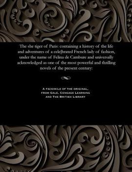 The She Tiger of Paris: Containing a History of the Life and Adventures of a Cele[brated French Lady of Fashion, Under the Name of Felina de C