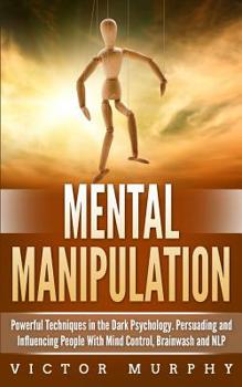 Paperback Mental Manipulation: Powerful Techniques in the Dark Psychology. Persuading and Influencing People With Mind Control, Brainwash and NLP Book