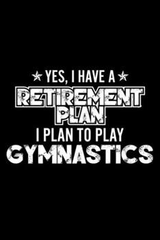 Paperback Yes, I Have A Retirement Plan I Plan To Play Gymnastics: Lined Journal, 120 Pages, 6x9 Sizes, Gift For Gymnastics Lover Retired Grandpa Funny Gymnasti Book