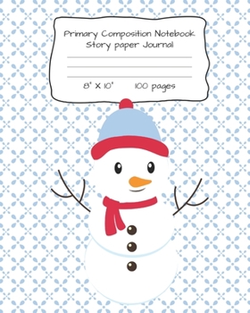 Primary Composition Notebook Story Paper Journal: Snowman Print Story Paper Notebook for Writing, Drawing and Pictures 8 X 10 100 Pages
