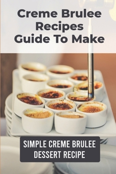 Paperback Creme Brulee Recipes Guide To Make: Simple Creme Brulee Dessert Recipe: Creme Brulee Recipe Easy Book