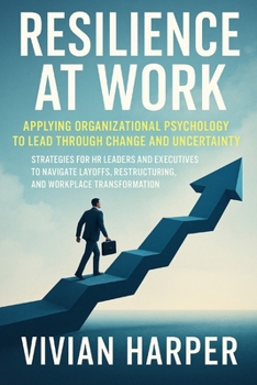 Paperback Resilience at Work: Applying Organizational Psychology to Lead Through Change and Uncertainty: Strategies for HR Leaders and Executives to Navigate La Book