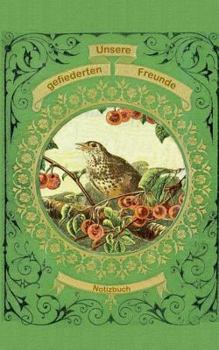 Unsere gefiederten Freunde (Notizbuch Vogel): Notizbuch, Notebook, Vintage, Old Fashion, Klassiker, Edel, Design, Einschreibbuch, Tagebuch, Diary, Not