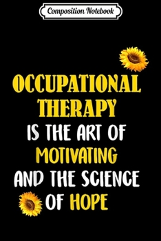 Composition Notebook: Occupational Therapy Is The Art Of Motivating & the Science  Journal/Notebook Blank Lined Ruled 6x9 100 Pages