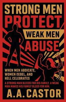 Paperback Strong Men Protect, Weak Men Abuse: When Men Abdicate, Women Rebel, and Hell Celebrates Book