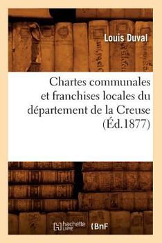 Paperback Chartes Communales Et Franchises Locales Du Département de la Creuse (Éd.1877) [French] Book