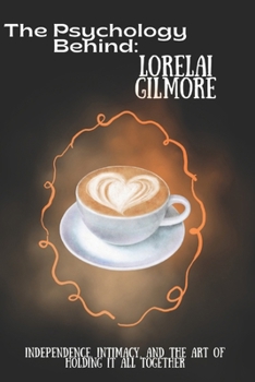 Paperback The Psychology Behind Lorelai Gilmore: Independence, Intimacy, and the Art of Holding It All Together Book