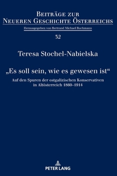 „Es soll sein, wie es gewesen ist“: Auf den Spuren der ostgalizischen Konservativen in Altösterreich 1860–1914 (Beiträge zur Neueren Geschichte Österreichs, 32)