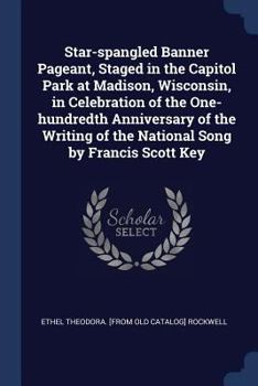 Star-Spangled Banner Pageant: Staged in the Capitol Park at Madison, Wisconsin, in Celebration of the One-Hundredth Anniversary of the Writing of the ... Song by Francis Scott Key