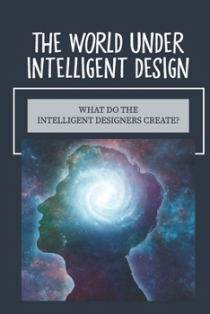Paperback The World Under Intelligent Design: What Do The Intelligent Designers Create?: Intelligent Design Theory Book