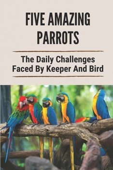 Paperback Five Amazing Parrots: The Daily Challenges Faced By Keeper And Bird: The Rare Bird Book