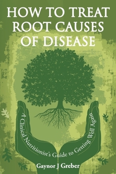 Paperback How to Treat Root Causes of Disease: A Clinical Nutritionist's Guide to Getting Well Again Book