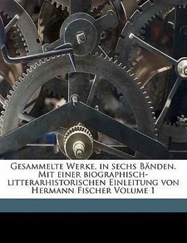 Gesammelte Werke, in Sechs Banden. Mit Einer Biographisch-Litterarhistorischen Einleitung Von Hermann Fischer Volume 1