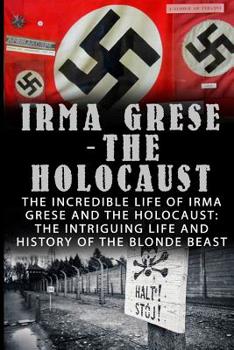 Paperback Irma Grese - The Holocaust: The Incredible Life Of Irma Grese And The Holocaust: The Intriguing Life And History Of The Blonde Beast Book
