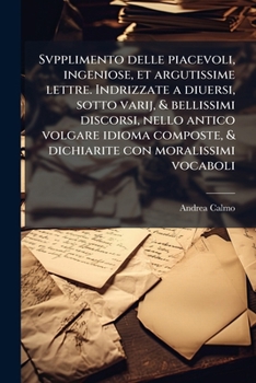 Svpplimento delle piacevoli, ingeniose, et argutissime lettre. Indrizzate a diuersi, sotto varij, & bellissimi discorsi, nello antico volgare idioma ... con moralissimi vocaboli
