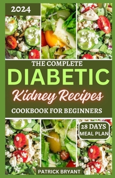 The Complete Diabetic Kidney Recipes Cookbook for Beginners: A Comprehensive Beginners Guide to Reverse Chronic kidney Disease and Manage Diabetes
