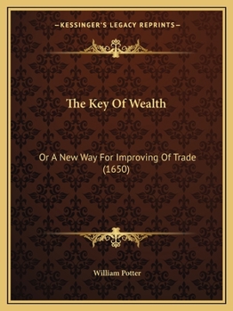Paperback The Key Of Wealth: Or A New Way For Improving Of Trade (1650) Book