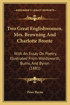 Two great Englishwomen, Mrs. Browning & Charlott Brontë; with an essay on poetry, illustrated from Wordsworth, Burns, and Byron